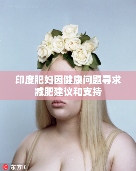 印度肥妇因健康问题寻求减肥建议和支持