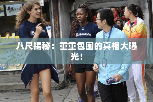 八尺揭秘：重重包围的真相大曝光！