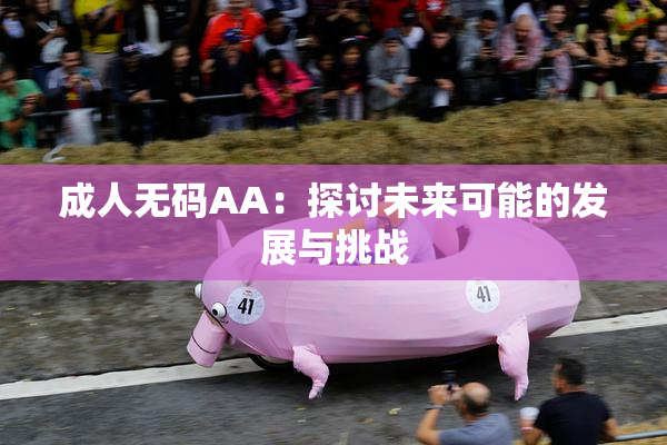 成人无码AA：探讨未来可能的发展与挑战
