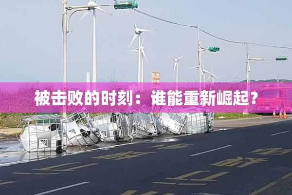 被击败的时刻：谁能重新崛起？