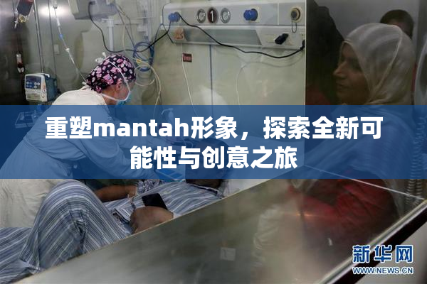 重塑mantah形象，探索全新可能性与创意之旅