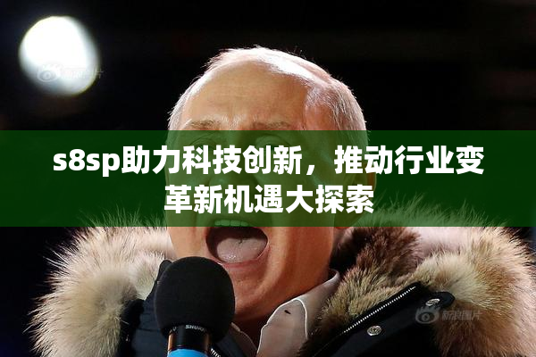 s8sp助力科技创新，推动行业变革新机遇大探索