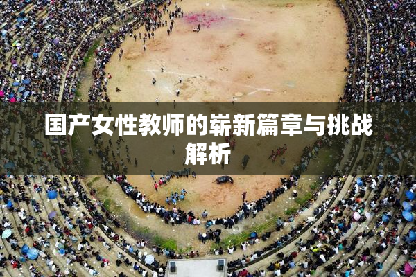 国产女性教师的崭新篇章与挑战解析