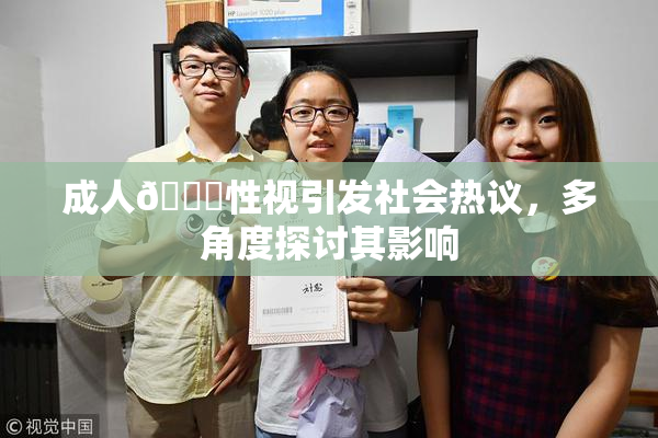 成人🔞性视引发社会热议，多角度探讨其影响