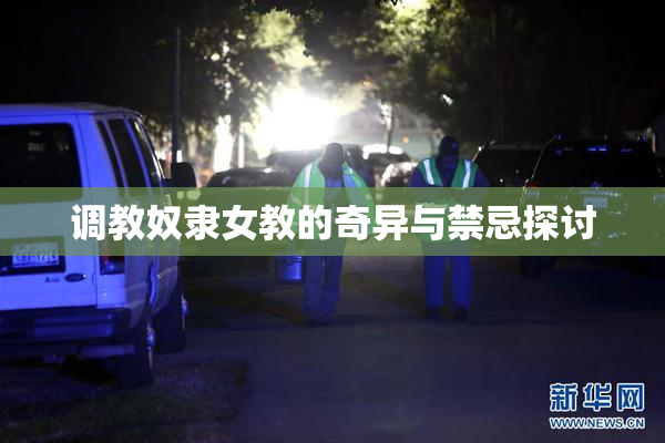 调教奴隶女教的奇异与禁忌探讨