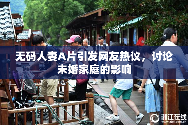 无码人妻A片引发网友热议，讨论未婚家庭的影响