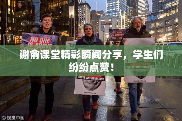 谢俞课堂精彩瞬间分享，学生们纷纷点赞！