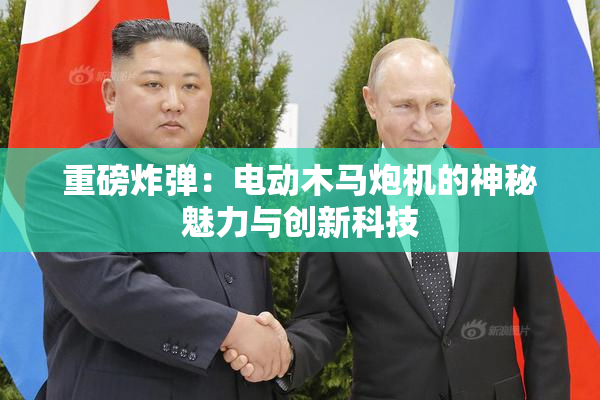 重磅炸弹：电动木马炮机的神秘魅力与创新科技