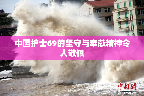 中国护士69的坚守与奉献精神令人敬佩