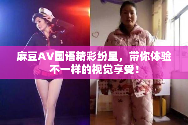 麻豆A∨国语精彩纷呈，带你体验不一样的视觉享受！