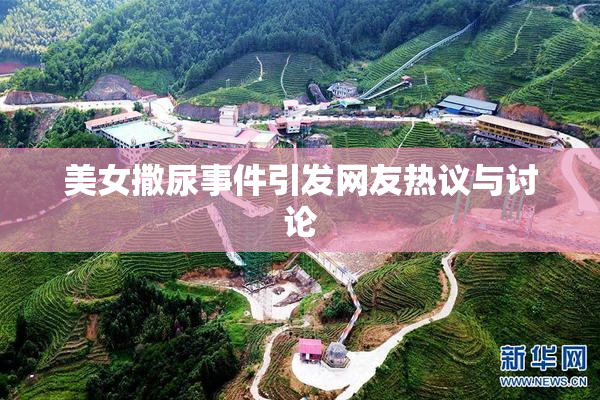 美女撒尿事件引发网友热议与讨论