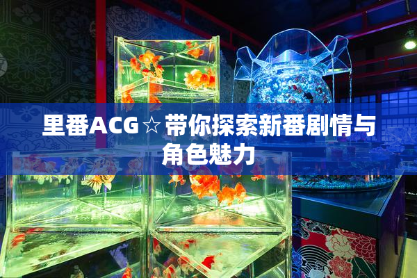 里番ACG☆带你探索新番剧情与角色魅力