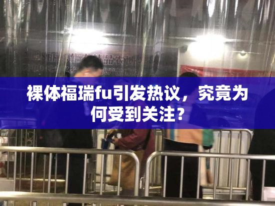 裸体福瑞fu引发热议，究竟为何受到关注？