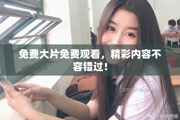 免费大片免费观看，精彩内容不容错过！