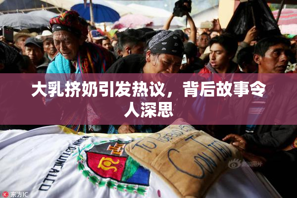 大乳挤奶引发热议，背后故事令人深思