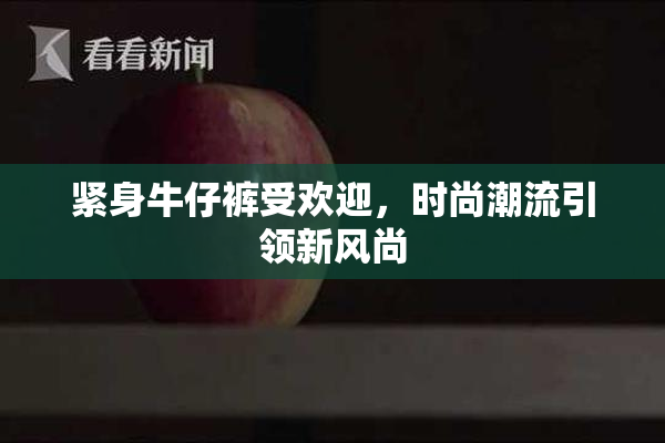 紧身牛仔裤受欢迎，时尚潮流引领新风尚