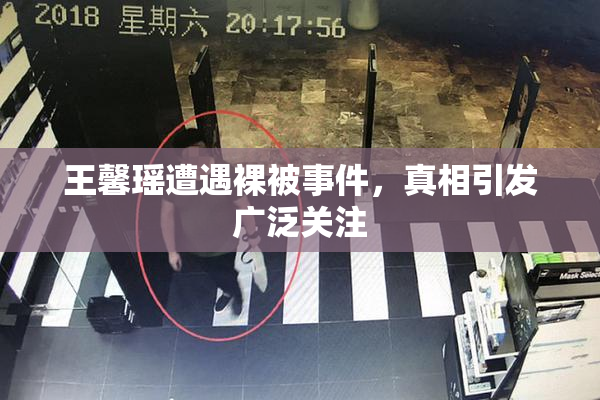 王馨瑶遭遇裸被事件，真相引发广泛关注