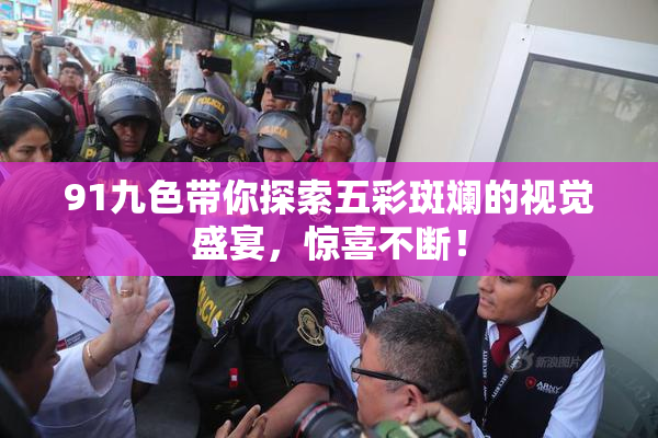 91九色带你探索五彩斑斓的视觉盛宴，惊喜不断！