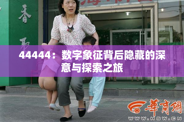 44444：数字象征背后隐藏的深意与探索之旅