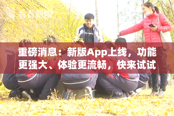 重磅消息：新版App上线，功能更强大、体验更流畅，快来试试！