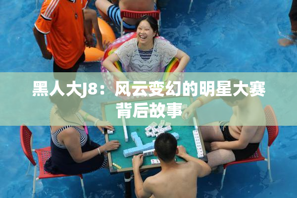 黑人大J8：风云变幻的明星大赛背后故事