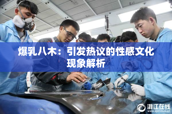 爆乳八木：引发热议的性感文化现象解析