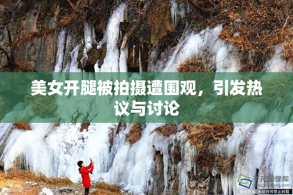 美女开腿被拍摄遭围观，引发热议与讨论