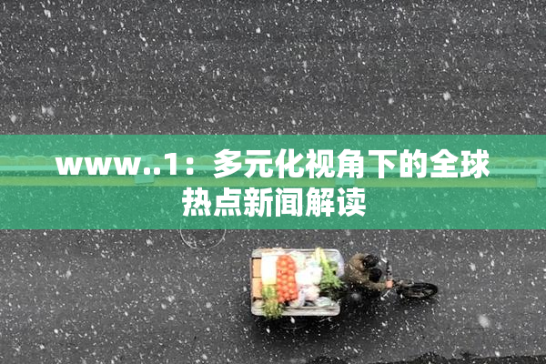 www..1：多元化视角下的全球热点新闻解读