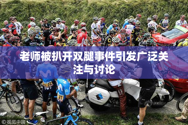 老师被扒开双腿事件引发广泛关注与讨论