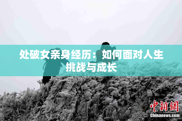 处破女亲身经历：如何面对人生挑战与成长