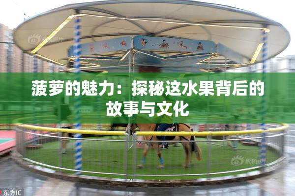 菠萝的魅力：探秘这水果背后的故事与文化