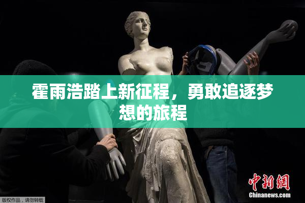 霍雨浩踏上新征程，勇敢追逐梦想的旅程