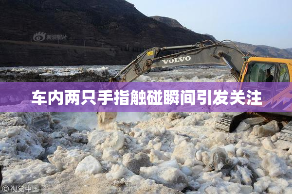 车内两只手指触碰瞬间引发关注