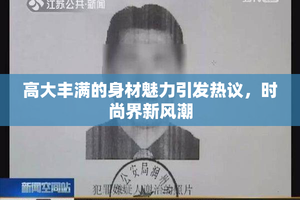 高大丰满的身材魅力引发热议，时尚界新风潮