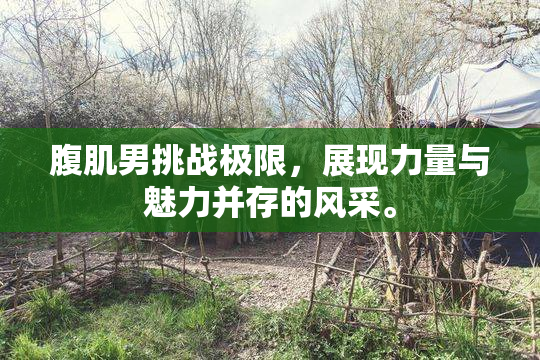 腹肌男挑战极限，展现力量与魅力并存的风采。