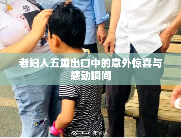 老妇人五重出口中的意外惊喜与感动瞬间
