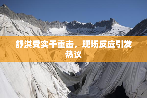 舒淇受实干重击，现场反应引发热议
