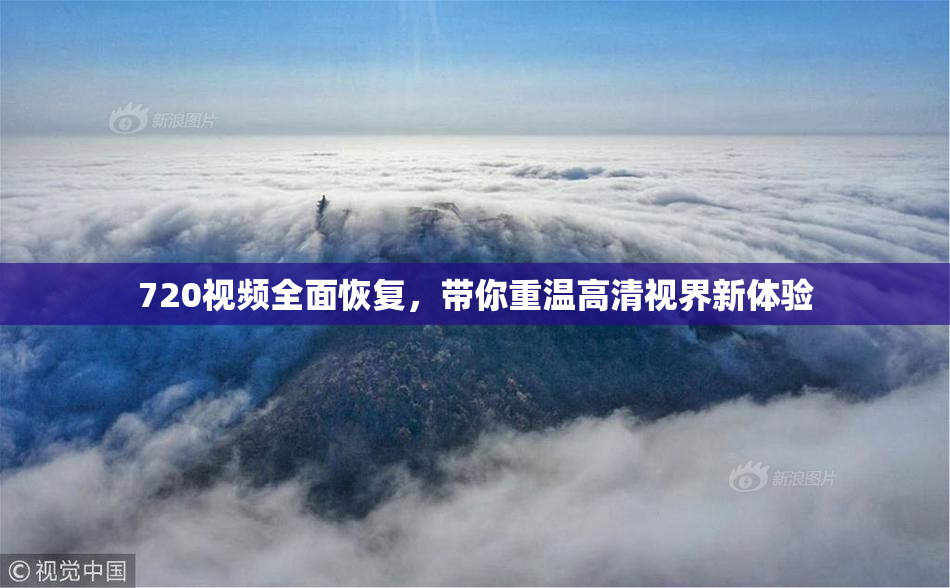 720视频全面恢复，带你重温高清视界新体验