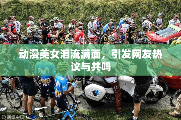 动漫美女泪流满面，引发网友热议与共鸣