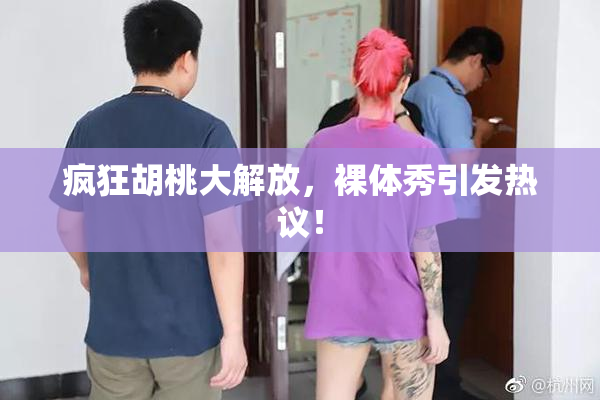 疯狂胡桃大解放，裸体秀引发热议！