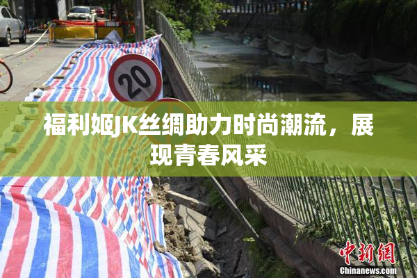 福利姬JK丝绸助力时尚潮流，展现青春风采