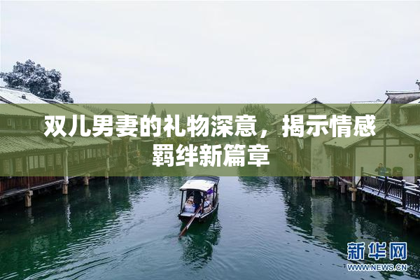 双儿男妻的礼物深意，揭示情感羁绊新篇章