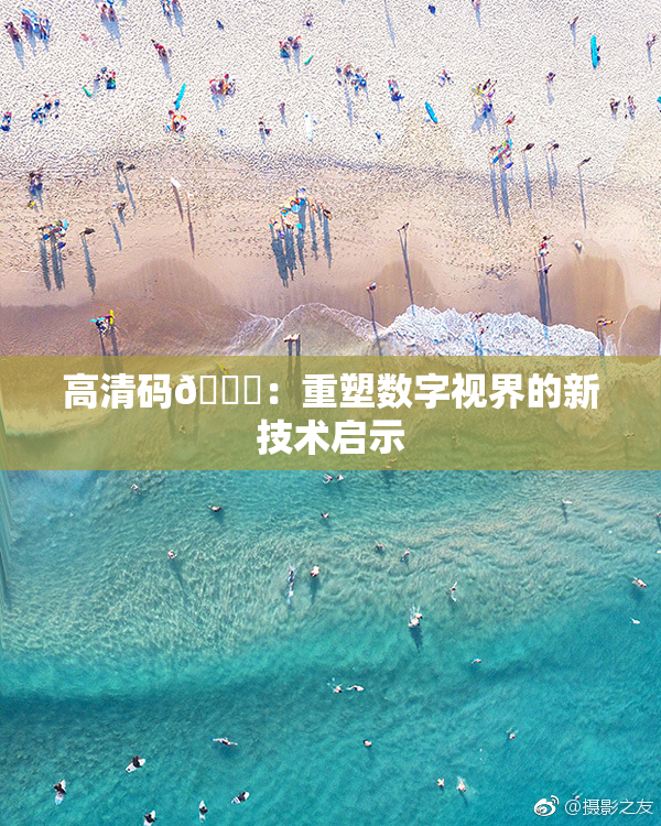 高清码🔞：重塑数字视界的新技术启示