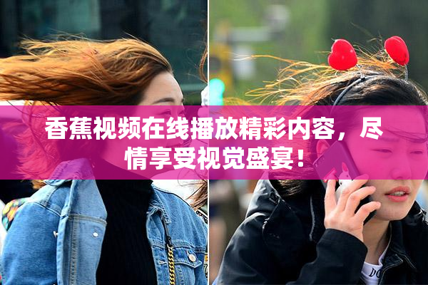 香蕉视频在线播放精彩内容，尽情享受视觉盛宴！