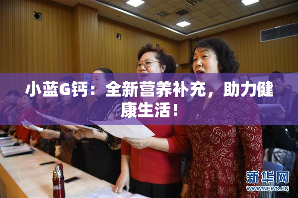 小蓝G钙：全新营养补充，助力健康生活！