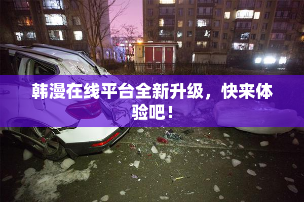韩漫在线平台全新升级，快来体验吧！