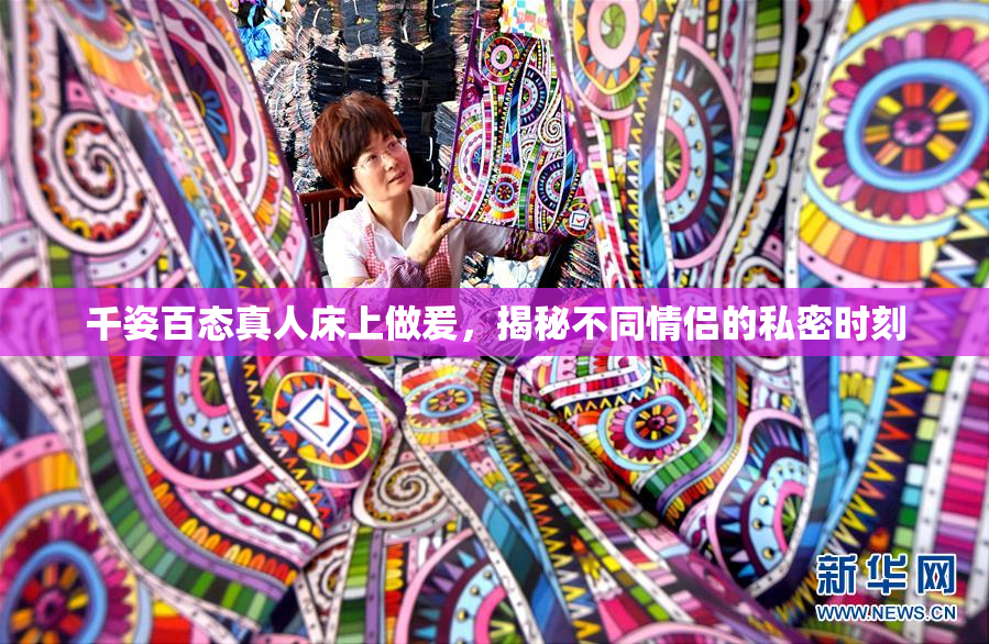 千姿百态真人床上做爰，揭秘不同情侣的私密时刻