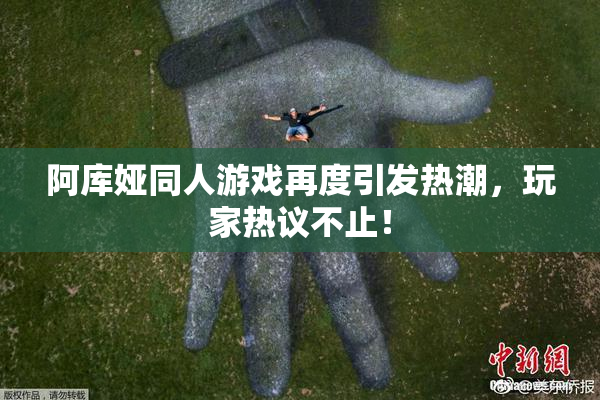 阿库娅同人游戏再度引发热潮，玩家热议不止！