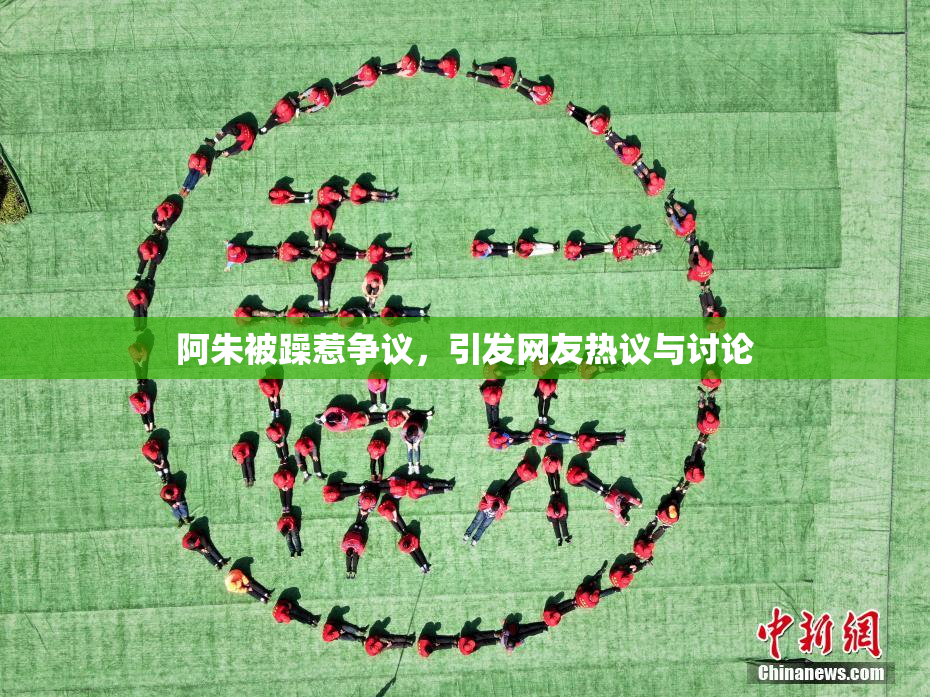 阿朱被躁惹争议，引发网友热议与讨论