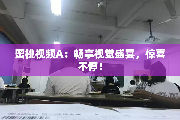 蜜桃视频A：畅享视觉盛宴，惊喜不停！